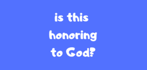 Is This Honoring to God?