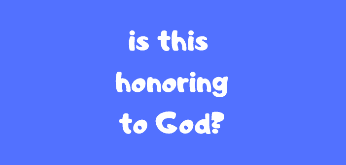Is This Honoring to God?